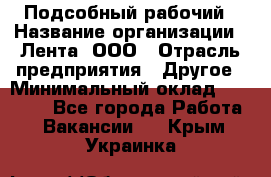 Подсобный рабочий › Название организации ­ Лента, ООО › Отрасль предприятия ­ Другое › Минимальный оклад ­ 22 500 - Все города Работа » Вакансии   . Крым,Украинка